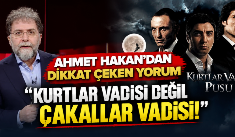 Ahmet Hakan’dan Kurtlar Vadisi Pusu Yorumu: “Çakallar Vadisi”