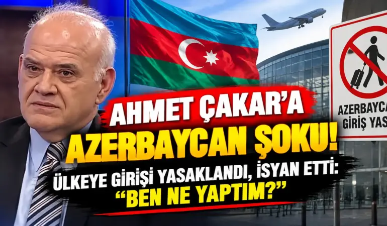 Ahmet Çakar’a Azerbaycan Şoku! Ülkeye Girişi Yasaklandı, Ünlü Yorumcu İsyan Etti