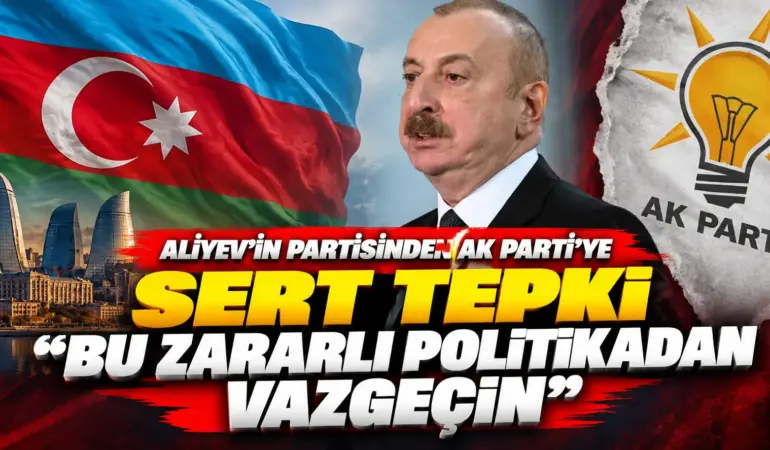 Aliyev’in partisinden AK Parti’ye sert tepki: “Bu zararlı politikadan vazgeçin”