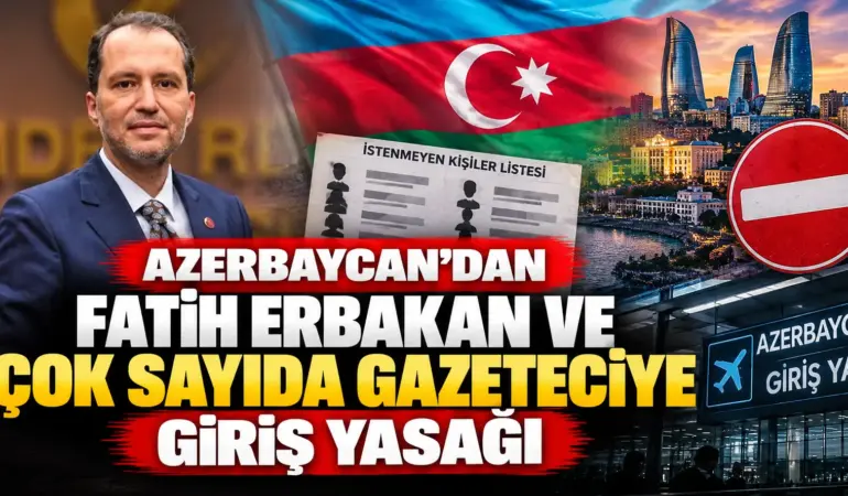 Azerbaycan’dan 31 Türk Vatandaşına Giriş Yasağı! Fatih Erbakan ve Ünlü Gazeteciler Listede