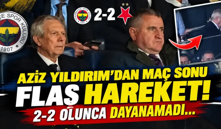 Aziz Yıldırım’dan Fenerbahçe-Slavia Prag Maçında Flaş Hareket! 2-2 Olunca Stadı Terk Etti
