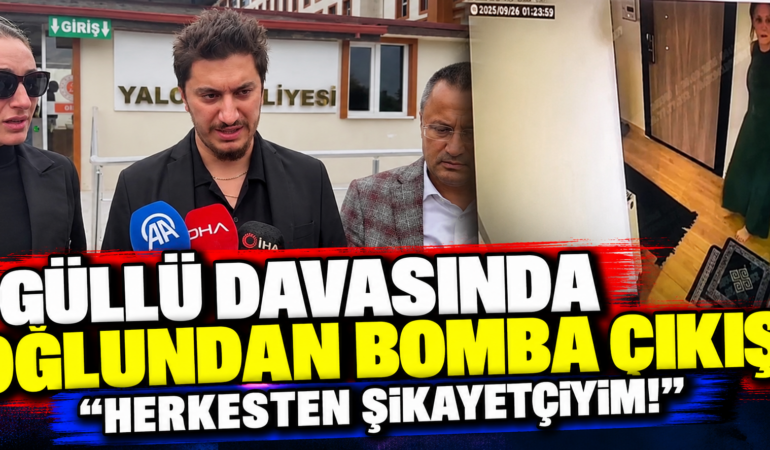 GÜLLÜ DAVASINDA OĞLUNDAN ÇARPICI ÇIKIŞ: HERKESTEN ŞİKAYETÇİYİM!