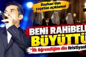 Bayhan’dan Rahibeler Hakkında Şaşırtan Açıklama