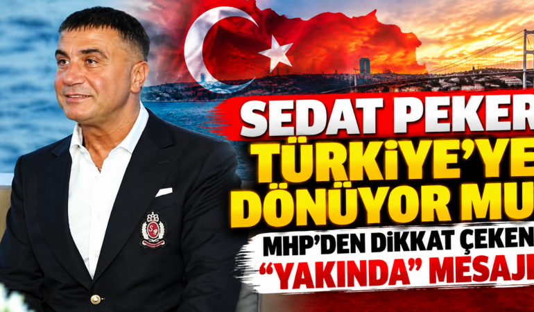 Sedat Peker Türkiye’ye Dönüyor mu? MHP’den “Yakında” Mesajı