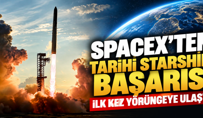 SpaceX’ten Starship ile Tarihi Başarı: İlk Kez Dünya Yörüngesine Ulaştı