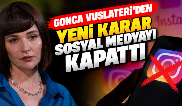 Gonca Vuslateri’den Sürpriz Sosyal Medya Kararı: Instagram Hesabını Kapattı