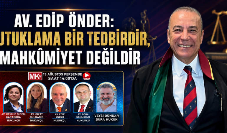 AV. EDİP ÖNDER: “TUTUKLAMA BİR TEDBİRDİR, MAHKÛMİYET DEĞİLDİR”