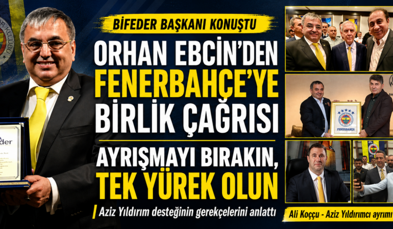 ORHAN EBCİN: “FENERBAHÇE’NİN BUGÜN EN ÇOK BİRLİĞE VE KOŞULSUZ DESTEĞE İHTİYACI VAR”