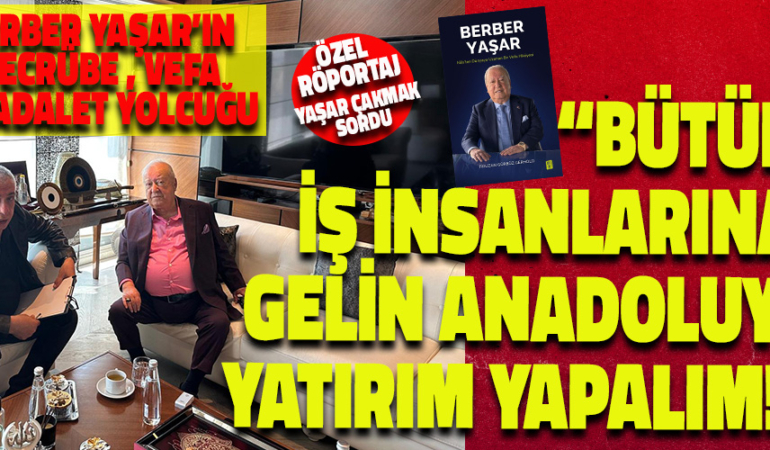 BERBER YAŞAR: BÜTÜN İŞ İNSANLARINA, GELİN ANADOLUYA YATIRIM YAPALIM!”