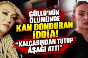 Güllü’nün Ölümünde Kan Donduran İddia
