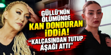 Güllü’nün Ölümünde Kan Donduran İddia