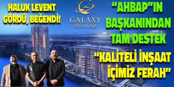 GALAXY ADALAR PROJESİ MALTEPE’DE TANITILDI — HALUK LEVENT’TEN GÜVENLİ YAPILAŞMA VURGUSU