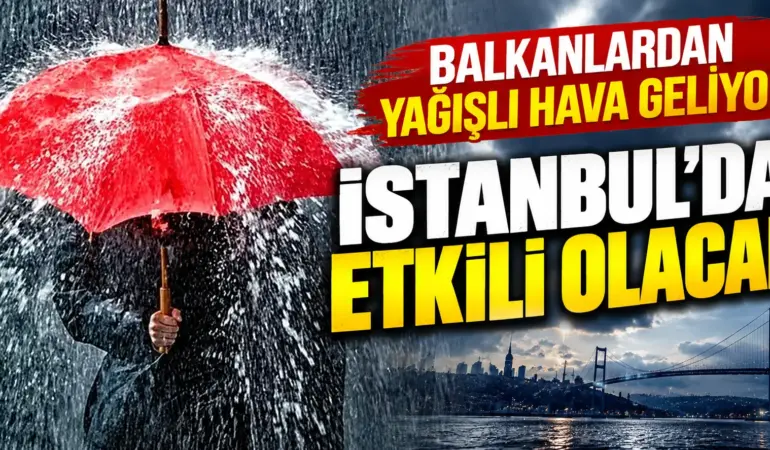 İstanbul’a Balkanlardan Sağanak Geliyor! 3 İl İçin Sarı Kodlu Uyarı
