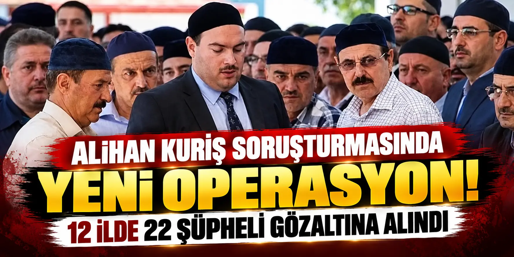 Alihan Kuriş soruşturmasında yeni operasyon! 12 ilde 22 şüpheli gözaltına alındı