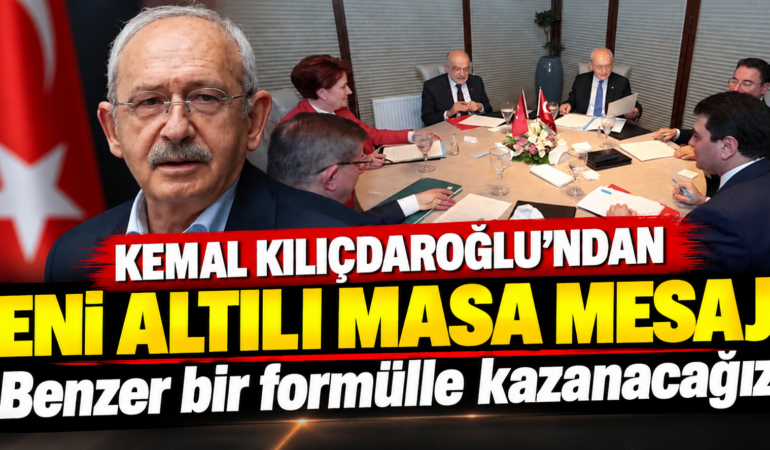 Kemal Kılıçdaroğlu’ndan Yeni Altılı Masa Mesajı: “Benzer Bir Formülle Kazanacağız”