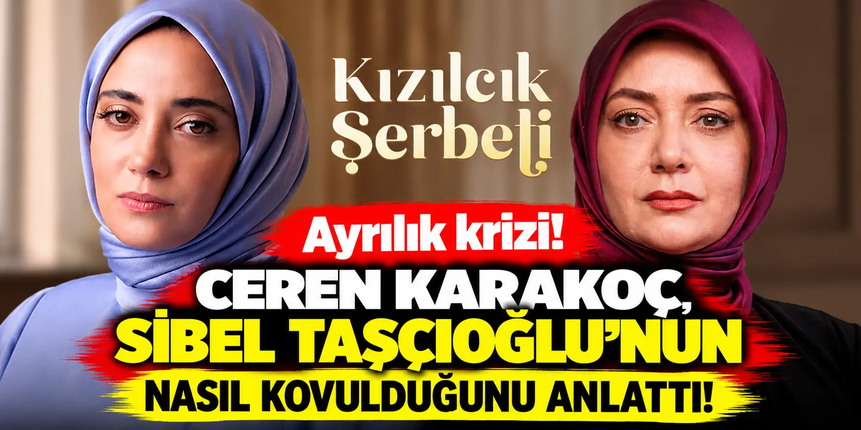 Kızılcık Şerbeti’nde Ayrılık Krizi! Ceren Karakoç, Sibel Taşçıoğlu’nun Diziden Nasıl Çıkarıldığını Anlattı