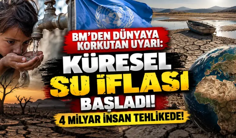 BM’den Dünyaya Korkutan Uyarı: Küresel Su İflası Başladı, 4 Milyar İnsan Tehlikede!