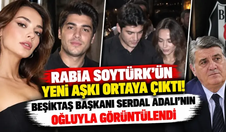 Rabia Soytürk’ün Yeni Aşkı Ortaya Çıktı! Beşiktaş Başkanı Serdal Adalı’nın Oğluyla Görüntülendi