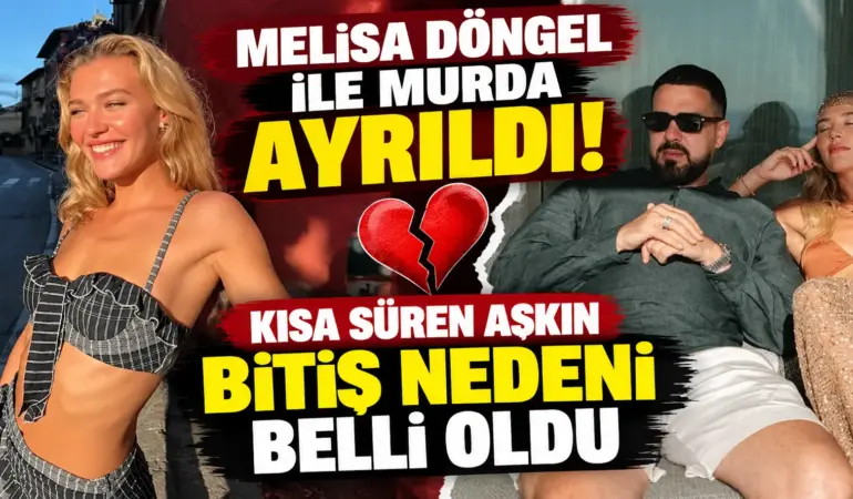 Melisa Döngel ile Murda Ayrıldı! Kısa Süren Aşkın Bitiş Nedeni Ortaya Çıktı