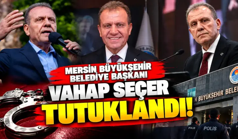Mersin Büyükşehir Belediye Başkanı Vahap Seçer Tutuklandı