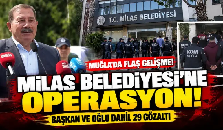 Milas Belediyesi’ne Büyük Operasyon! Başkan Fevzi Topuz ve Oğlu Dahil 29 Gözaltı