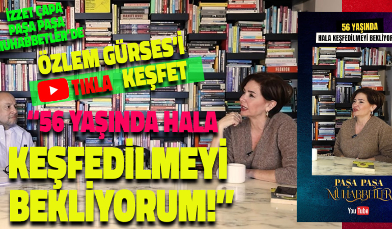ÖZLEM GÜRSES İÇİNDEKİLERİ İZZET ÇAPA’YA DÖKTÜ. “56 YAŞINDA KEŞFEDİLMEYİ BEKLİYORUM”
