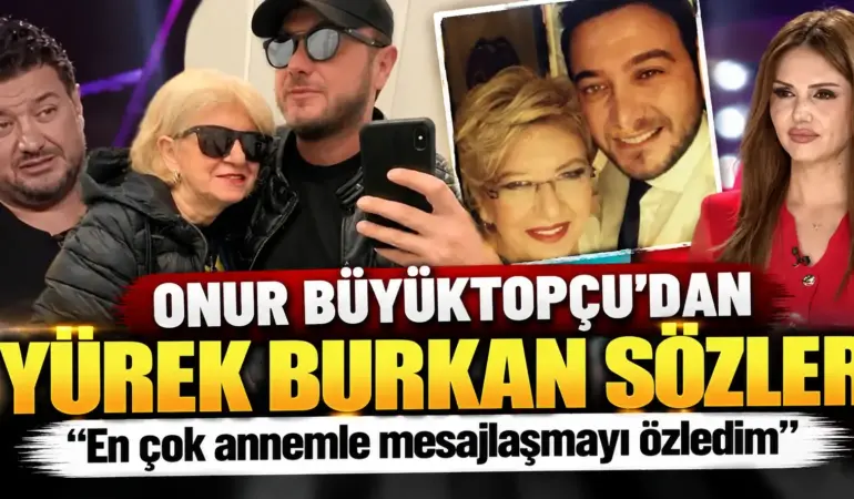 Onur Büyüktopçu’dan Yürek Burkan Sözler: “En Çok Annemle Mesajlaşmayı Özledim”