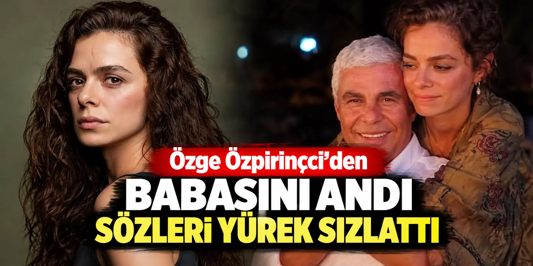 Özge Özpirinçci’den Babasına Duygusal Veda: Kızı Mercan’ın Sözleri Gözyaşlarına Boğdu