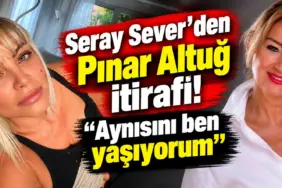 Seray Sever’den Pınar Altuğ İtirafı