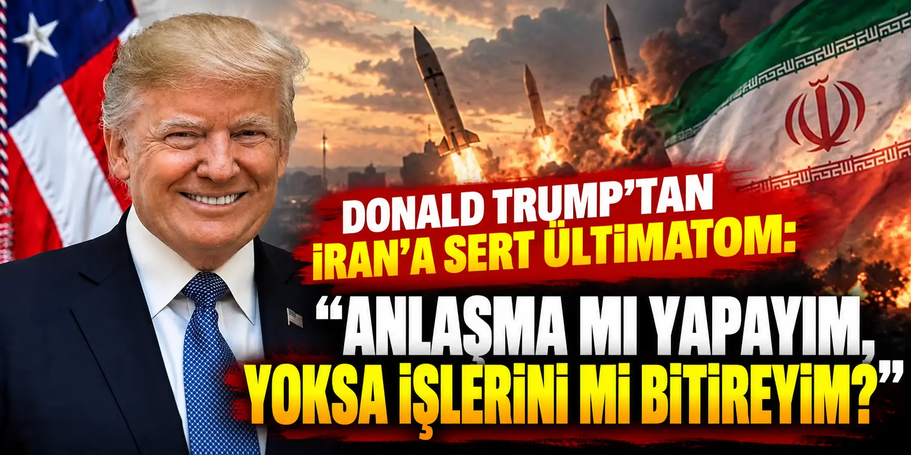 Donald Trump’tan İran’a Sert Ültimatom: “Anlaşma mı Yapayım, Yoksa İşlerini mi Bitireyim?”