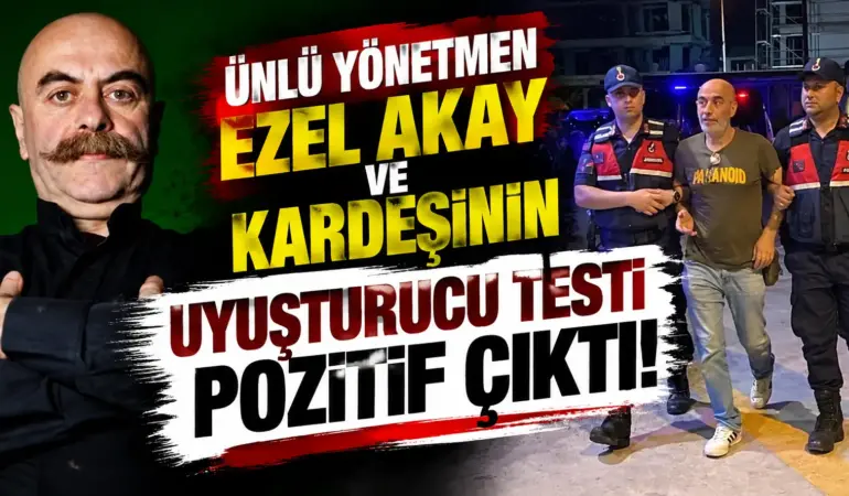 Yönetmen Ezel Akay ve Kardeşinin Uyuşturucu Testi Pozitif Çıktı!