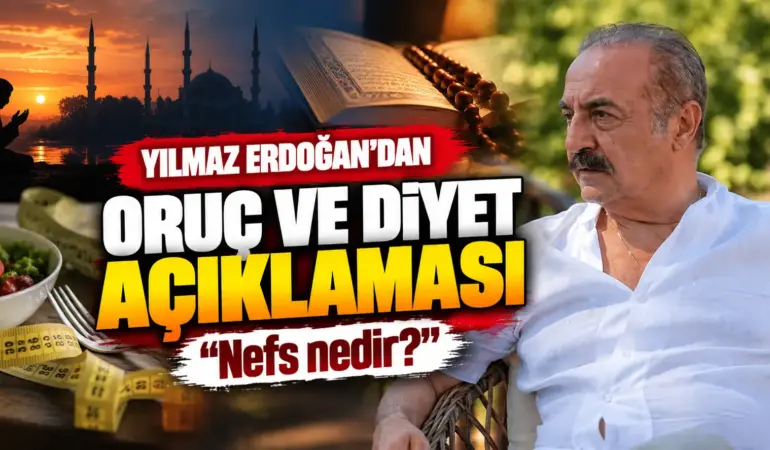 Yılmaz Erdoğan’dan oruç ve diyet açıklaması: “Nefs nedir?” sorusu gündem oldu