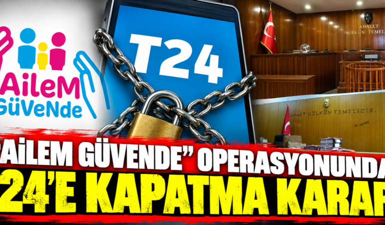 T24’e Kapatma Kararı! “Ailem Güvende” Soruşturmasında 118 İçerik Gerekçe Gösterildi