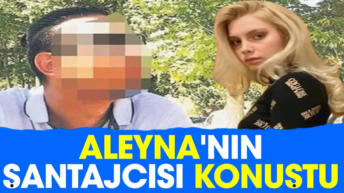 Aleyna’nın şantajcısı konuştu