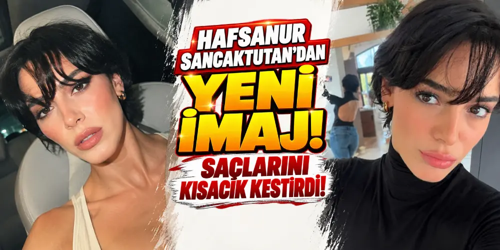 Hafsanur Sancaktutan’ın yeni imajı şaşırttı! Saçlarını kısacık kestirdi