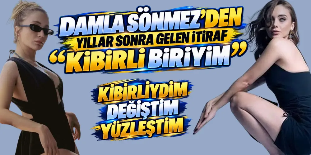 Damla Sönmez’den Yıllar Sonra Gelen Şaşırtıcı İtiraf: “Kibirli Olduğumu Bile Kabul Edemiyordum!”