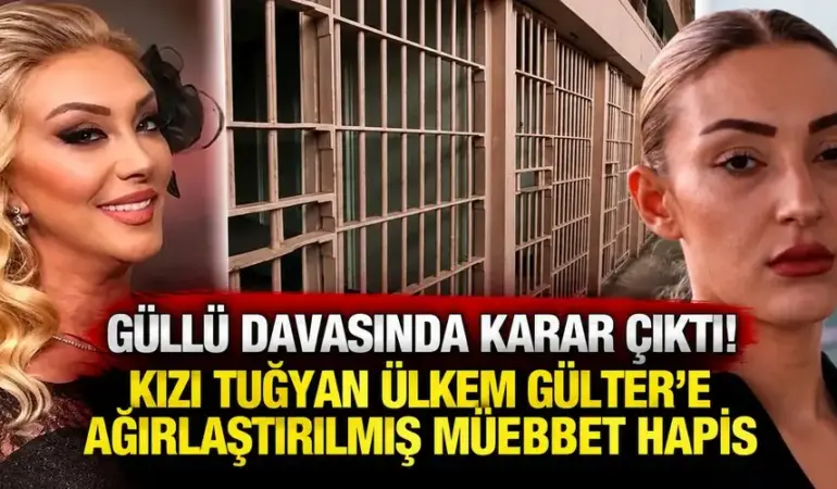 Güllü davasında karar çıktı! Kızı Tuğyan Ülkem Gülter’e ağırlaştırılmış müebbet hapis