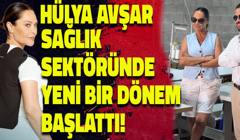 HÜLYA AVŞAR SAĞLIK SEKTÖRÜNDE YENİ BİR DÖNEM BAŞLATTI