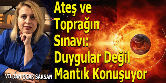 Ateş ve Toprağın Sınavı: Duygular Değil Mantık Konuşuyor