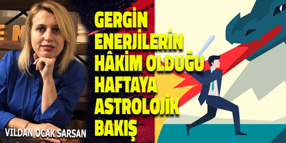 GERGİN ENERJİLERİN HÂKİM OLDUĞU HAFTAYA ASTROLOJİK BAKIŞ